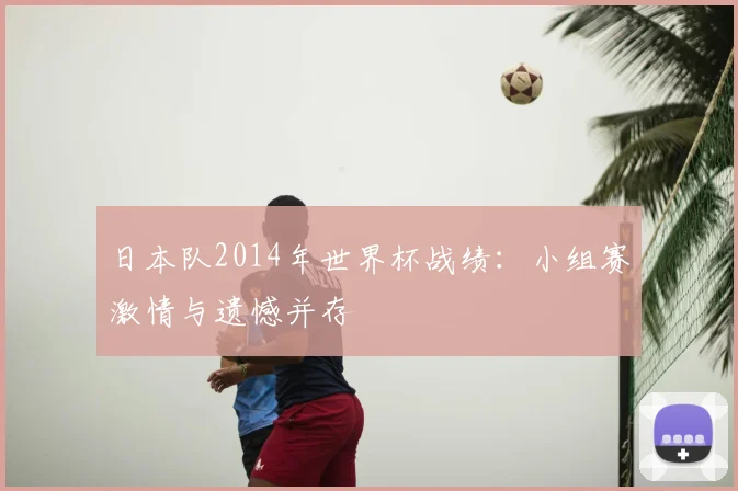 日本队2014年世界杯战绩：小组赛激情与遗憾并存