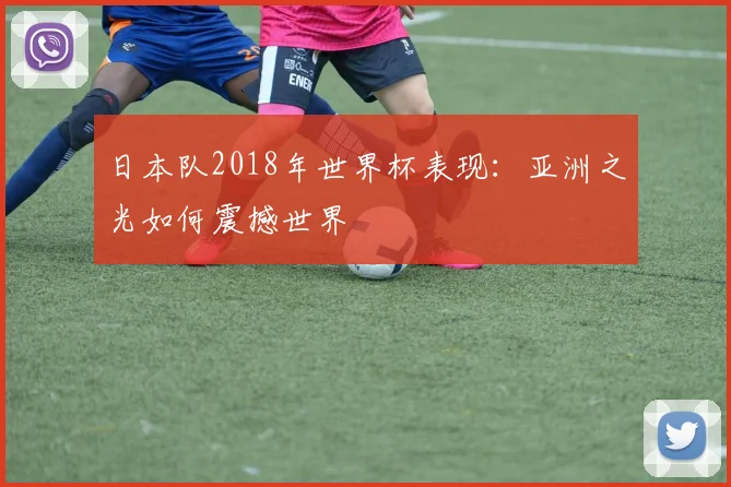 日本队2018年世界杯表现：亚洲之光如何震撼世界