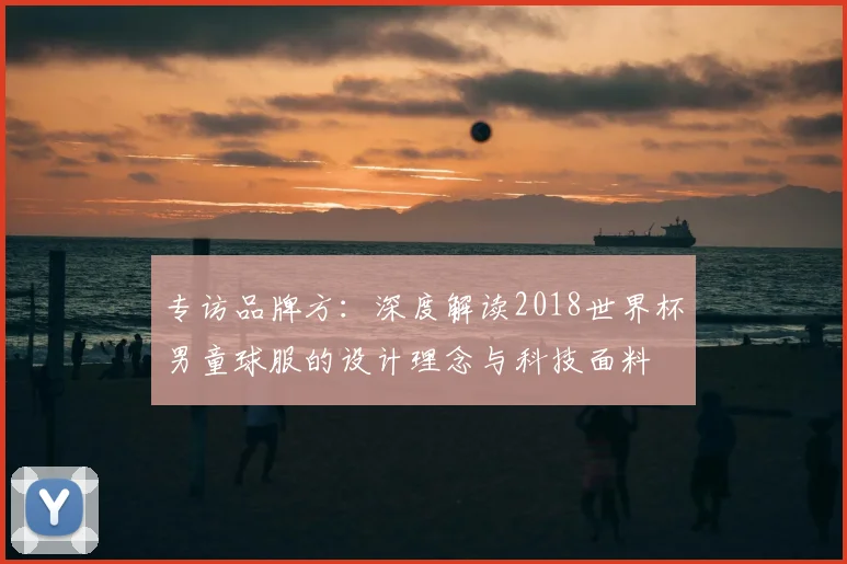 专访品牌方:深度解读2018世界杯男童球服的设计理念与科技面料