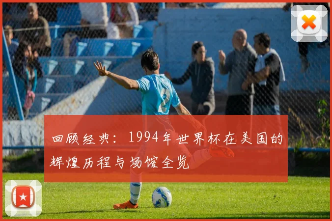 回顾经典：1994年世界杯在美国的辉煌历程与场馆全览