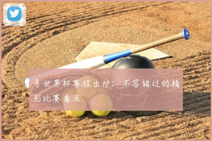 号世界杯赛程出炉:不容错过的精彩比赛看点