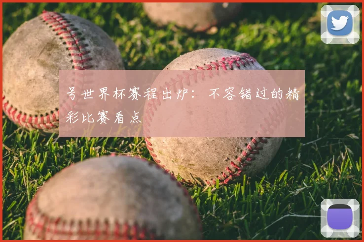 号世界杯赛程出炉：不容错过的精彩比赛看点