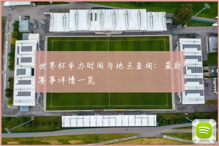 世界杯举办时间与地点查询：最新赛事详情一览