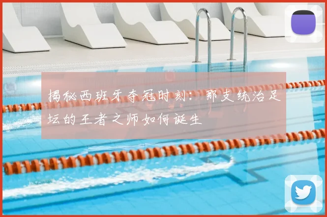 揭秘西班牙夺冠时刻:那支统治足坛的王者之师如何诞生