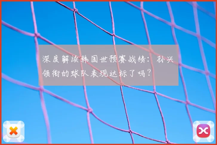 深度解读韩国世预赛战绩:孙兴慜领衔的球队表现达标了吗?