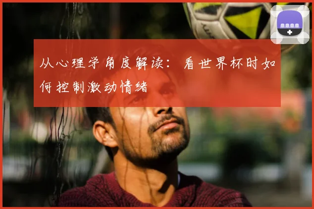 从心理学角度解读:看世界杯时如何控制激动情绪