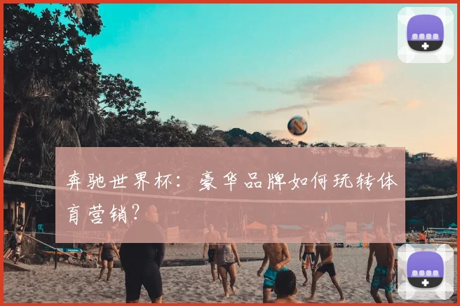 奔驰世界杯:豪华品牌如何玩转体育营销?