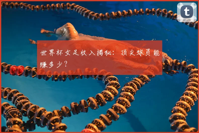 世界杯女足收入揭秘：顶尖球员能赚多少？