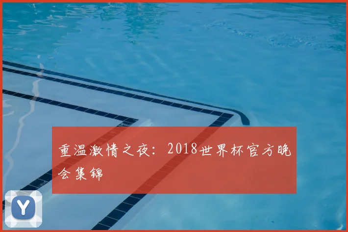 重温激情之夜：2018世界杯官方晚会集锦