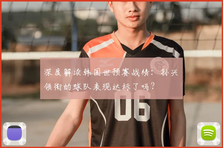 深度解读韩国世预赛战绩:孙兴慜领衔的球队表现达标了吗?