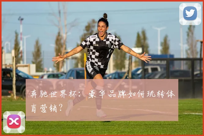 奔驰世界杯:豪华品牌如何玩转体育营销?
