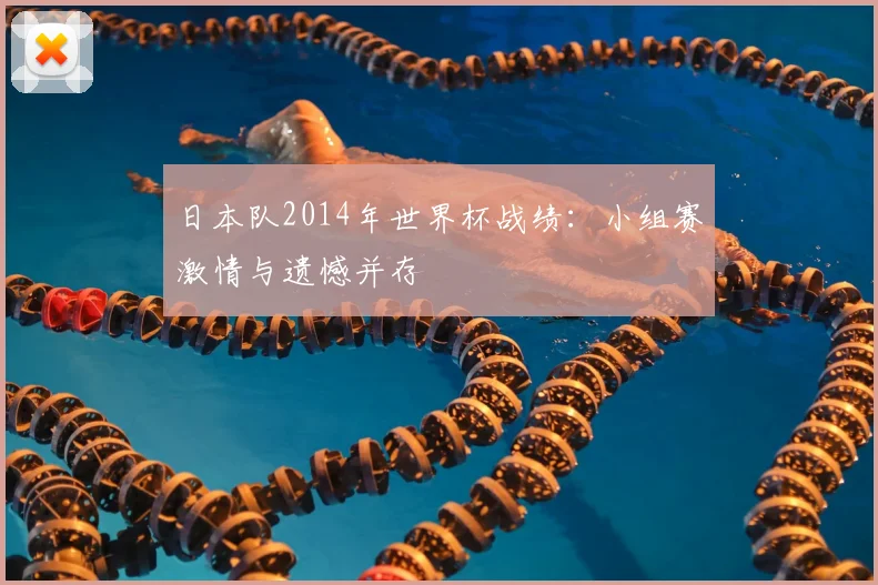 日本队2014年世界杯战绩：小组赛激情与遗憾并存
