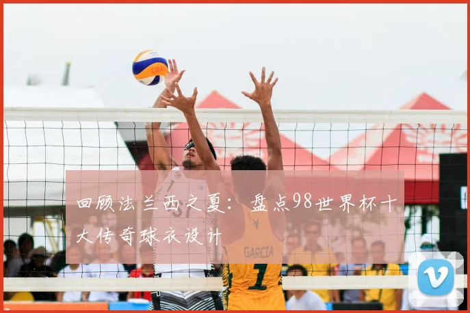 回顾法兰西之夏：盘点98世界杯十大传奇球衣设计