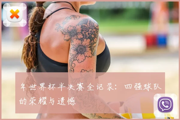 年世界杯半决赛全记录:四强球队的荣耀与遗憾