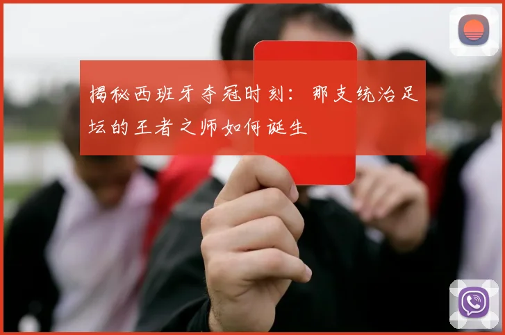 揭秘西班牙夺冠时刻：那支统治足坛的王者之师如何诞生