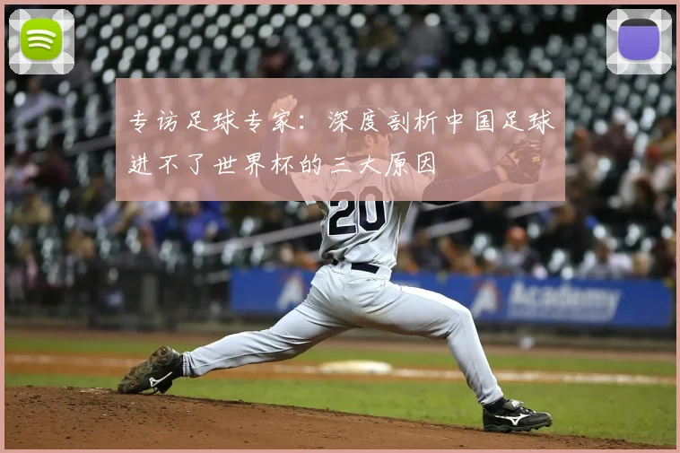 专访足球专家：深度剖析中国足球进不了世界杯的三大原因