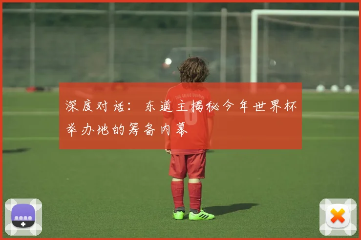 深度对话：东道主揭秘今年世界杯举办地的筹备内幕