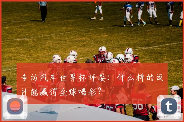 专访汽车世界杯评委：什么样的设计能赢得全球喝彩？