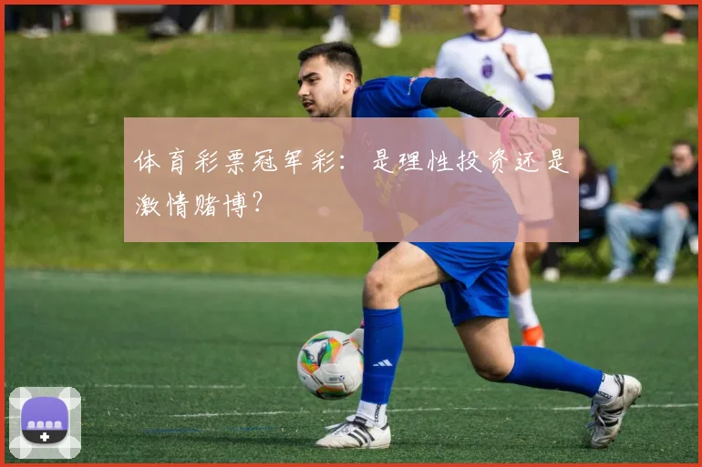 体育彩票冠军彩：是理性投资还是激情赌博？