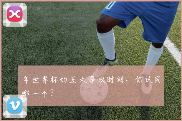 年世界杯的五大争议时刻，你认同哪一个？