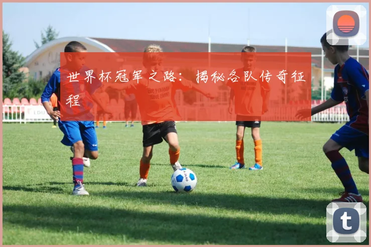 世界杯冠军之路：揭秘各队传奇征程
