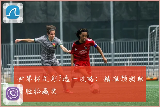 世界杯足彩3选一攻略：精准预测助你轻松赢奖