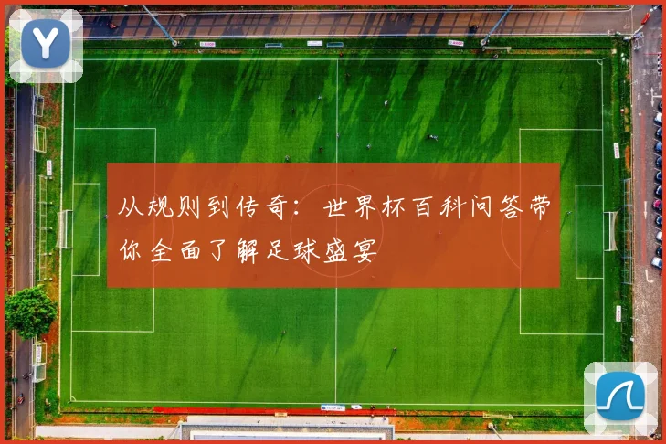 从规则到传奇：世界杯百科问答带你全面了解足球盛宴