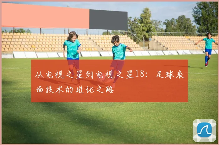 从电视之星到电视之星18：足球表面技术的进化之路
