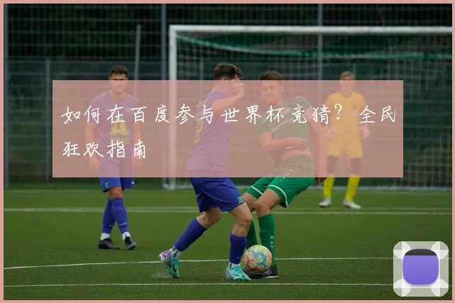 如何在百度参与世界杯竞猜？全民狂欢指南