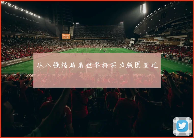 从八强格局看世界杯实力版图变迁
