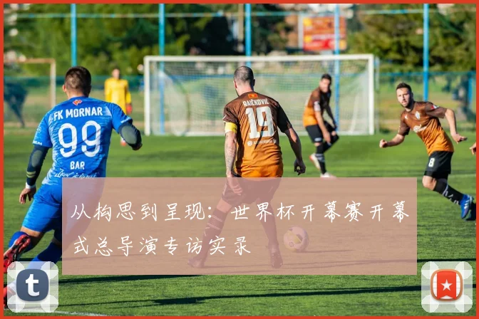 从构思到呈现：世界杯开幕赛开幕式总导演专访实录