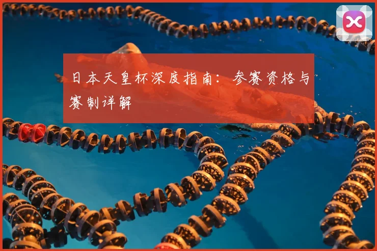 日本天皇杯深度指南：参赛资格与赛制详解