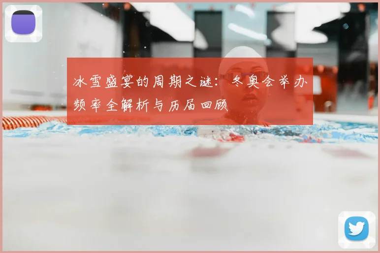 冰雪盛宴的周期之谜：冬奥会举办频率全解析与历届回顾