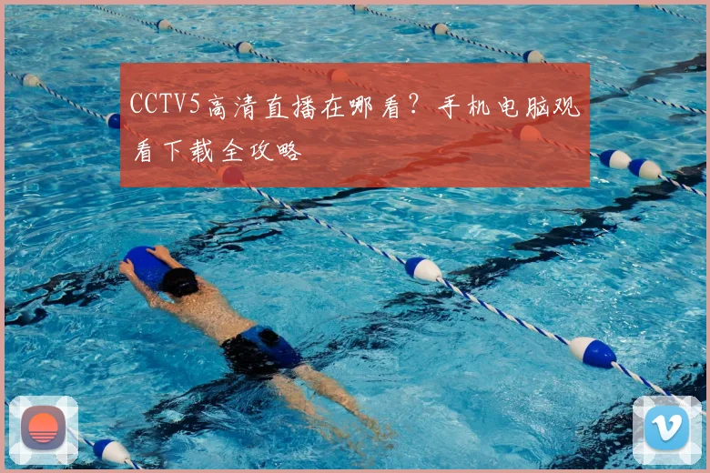 CCTV5高清直播在哪看？手机电脑观看下载全攻略