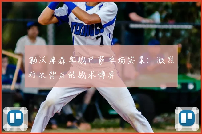 勒沃库森客战巴萨单场实录:激烈对决背后的战术博弈