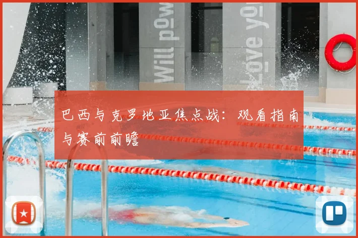 巴西与克罗地亚焦点战：观看指南与赛前前瞻