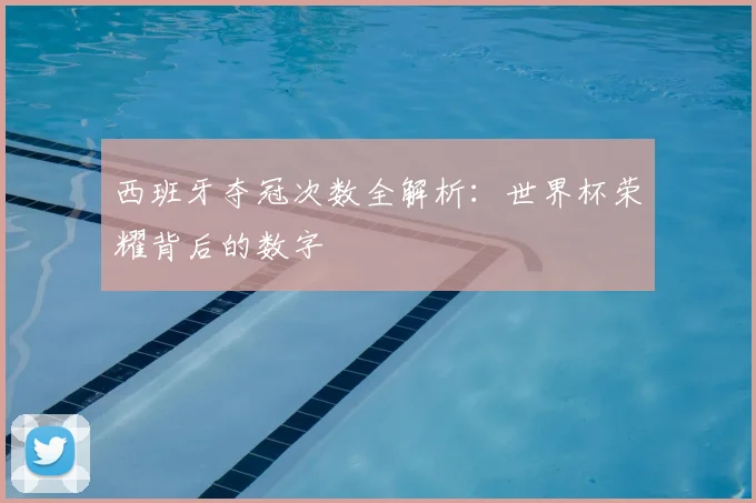 西班牙夺冠次数全解析：世界杯荣耀背后的数字