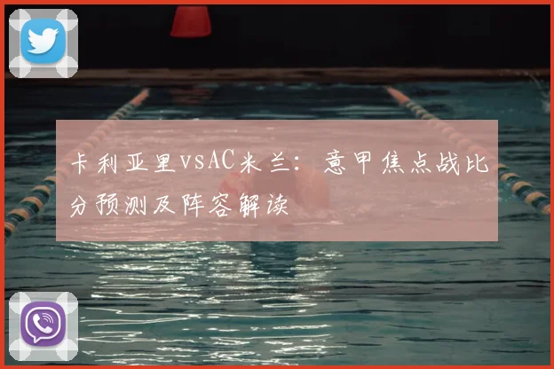 卡利亚里vsAC米兰：意甲焦点战比分预测及阵容解读