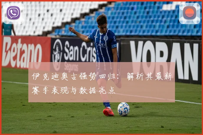 伊克迪奥古强势回归：解析其最新赛季表现与数据亮点