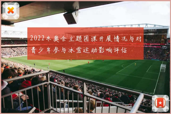 2022冬奥会主题团课开展情况与对青少年参与冰雪运动影响评估