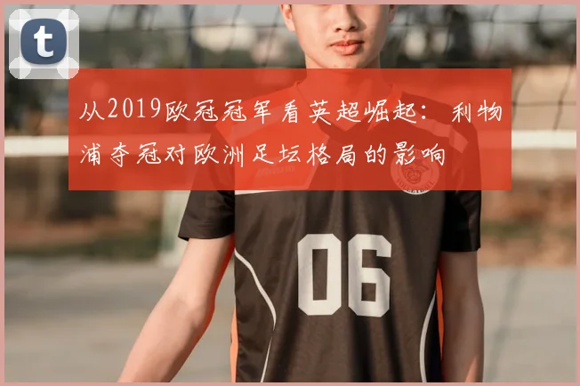 从2019欧冠冠军看英超崛起：利物浦夺冠对欧洲足坛格局的影响