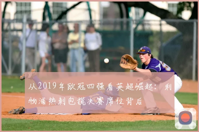 从2019年欧冠四强看英超崛起：利物浦热刺包揽决赛席位背后