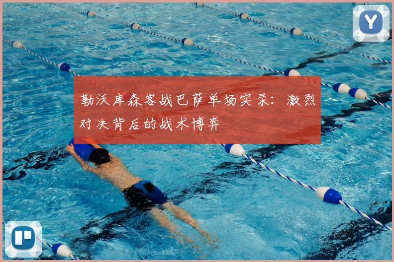 勒沃库森客战巴萨单场实录:激烈对决背后的战术博弈