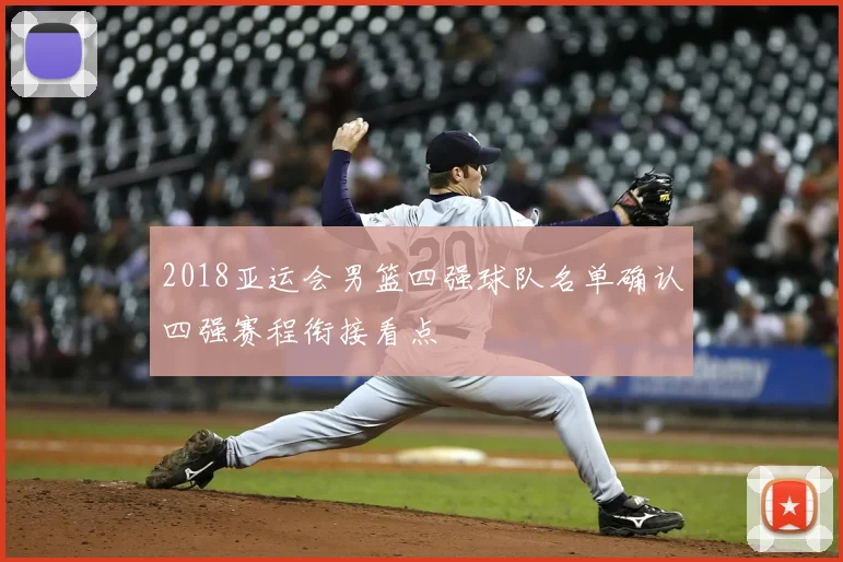 2018亚运会男篮四强球队名单确认四强赛程衔接看点