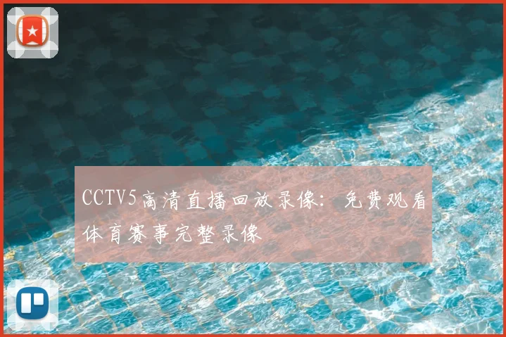 CCTV5高清直播回放录像：免费观看体育赛事完整录像