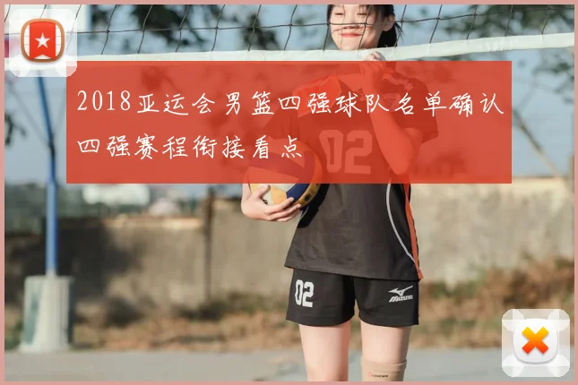 2018亚运会男篮四强球队名单确认四强赛程衔接看点