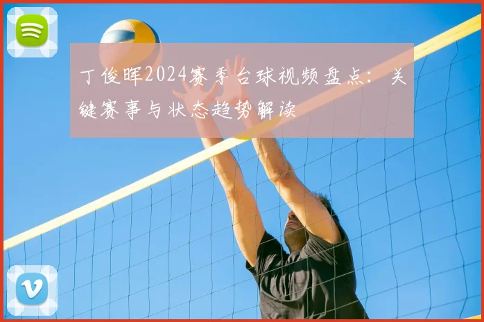 丁俊晖2024赛季台球视频盘点：关键赛事与状态趋势解读